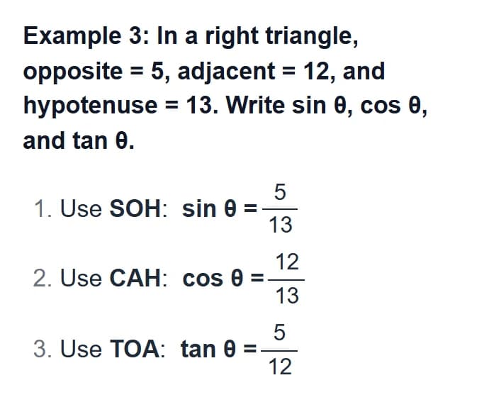 Example 3: in a right triangle with opposite 5, adjacent 12 and hypotenuse 13, use SOH, CAH and TOA: sin θ = 5/13, cos θ = 12/13, tan θ = 5/12